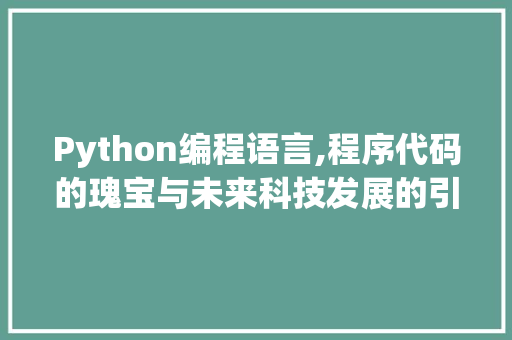 Python编程语言,程序代码的瑰宝与未来科技发展的引擎