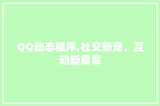 QQ动态程序,社交新宠，互动新篇章 QQ动态程序,社交新宠，互动新篇章 360搜优化