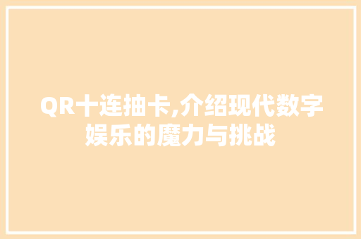 QR十连抽卡,介绍现代数字娱乐的魔力与挑战 QR十连抽卡,介绍现代数字娱乐的魔力与挑战 seo技术