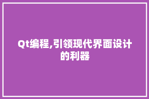 Qt编程,引领现代界面设计的利器 Qt编程,引领现代界面设计的利器 AI技术学习