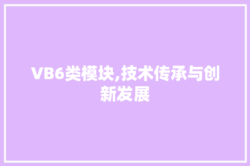 VB6类模块,技术传承与创新发展 VB6类模块,技术传承与创新发展 AI技术学习
