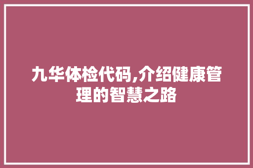 九华体检代码,介绍健康管理的智慧之路