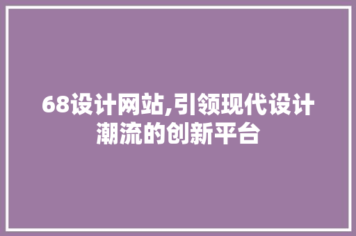 68设计网站,引领现代设计潮流的创新平台