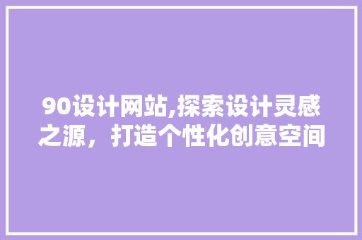90设计网站,探索设计灵感之源，打造个性化创意空间