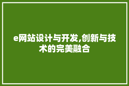 e网站设计与开发,创新与技术的完美融合 e网站设计与开发,创新与技术的完美融合 AI技术学习