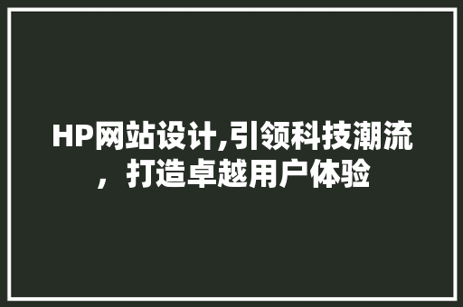 HP网站设计,引领科技潮流，打造卓越用户体验