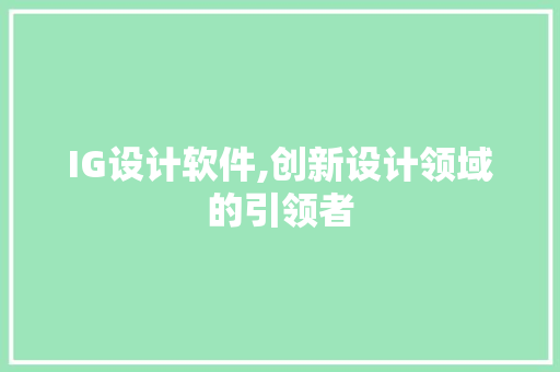 IG设计软件,创新设计领域的引领者 IG设计软件,创新设计领域的引领者 英文谷歌算法