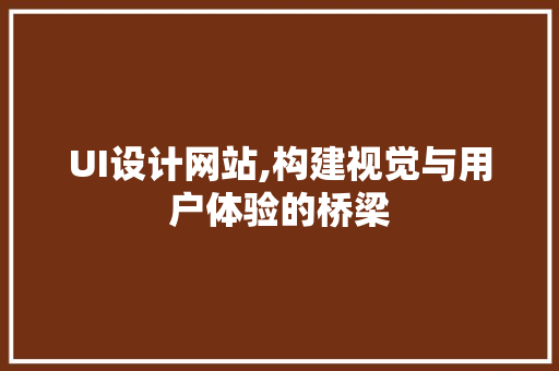UI设计网站,构建视觉与用户体验的桥梁 UI设计网站,构建视觉与用户体验的桥梁 网站优化