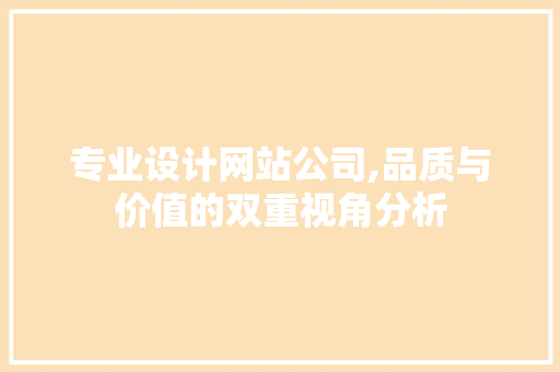 专业设计网站公司,品质与价值的双重视角分析 专业设计网站公司,品质与价值的双重视角分析 网站优化