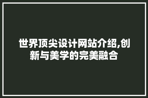 世界顶尖设计网站介绍,创新与美学的完美融合 世界顶尖设计网站介绍,创新与美学的完美融合 百度算法