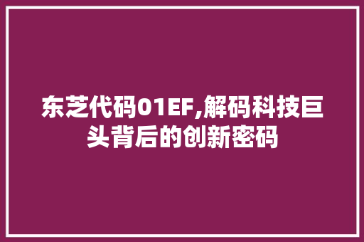 东芝代码01EF,解码科技巨头背后的创新密码 东芝代码01EF,解码科技巨头背后的创新密码 小程序开发