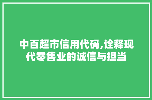中百超市信用代码,诠释现代零售业的诚信与担当 中百超市信用代码,诠释现代零售业的诚信与担当 seo技术