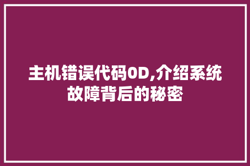 主机错误代码0D,介绍系统故障背后的秘密 主机错误代码0D,介绍系统故障背后的秘密 网站优化