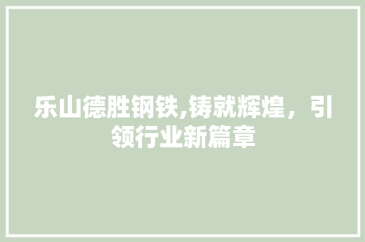 乐山德胜钢铁,铸就辉煌，引领行业新篇章