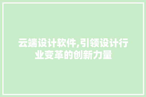 云端设计软件,引领设计行业变革的创新力量 云端设计软件,引领设计行业变革的创新力量 百度算法
