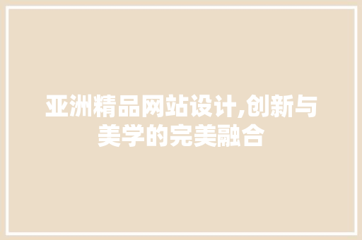 亚洲精品网站设计,创新与美学的完美融合