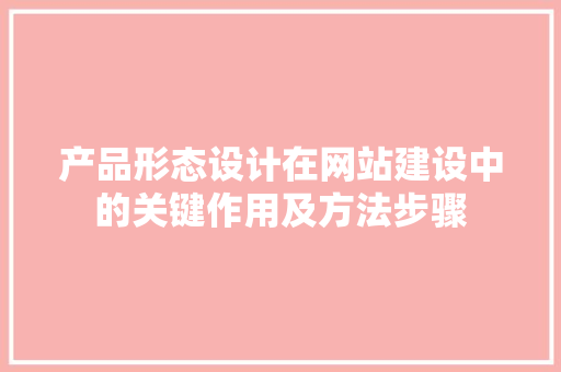 产品形态设计在网站建设中的关键作用及方法步骤 产品形态设计在网站建设中的关键作用及方法步骤 搜狗优化
