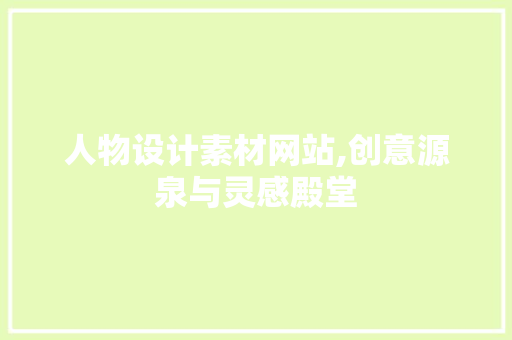 人物设计素材网站,创意源泉与灵感殿堂