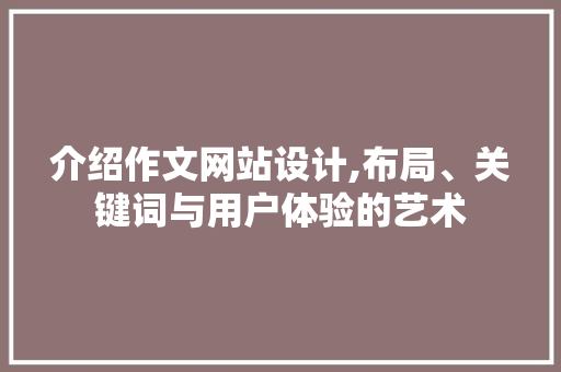 介绍作文网站设计,布局、关键词与用户体验的艺术