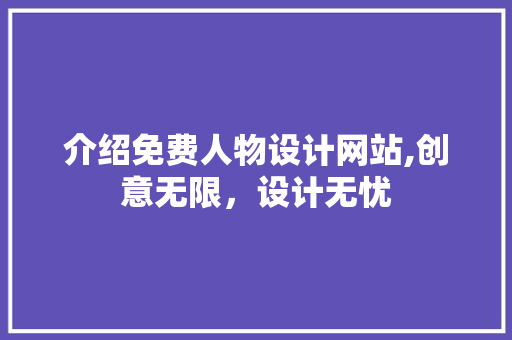 介绍免费人物设计网站,创意无限，设计无忧