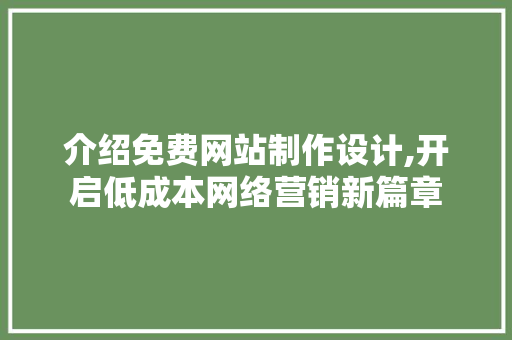 介绍免费网站制作设计,开启低成本网络营销新篇章