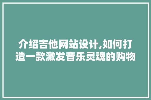 介绍吉他网站设计,如何打造一款激发音乐灵魂的购物平台