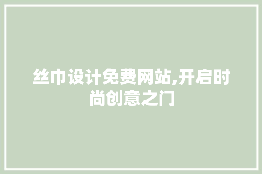 丝巾设计免费网站,开启时尚创意之门