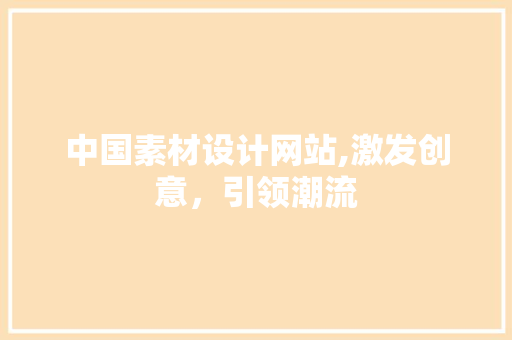 中国素材设计网站,激发创意，引领潮流 中国素材设计网站,激发创意，引领潮流 英文谷歌算法