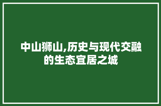 中山狮山,历史与现代交融的生态宜居之城