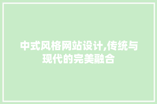 中式风格网站设计,传统与现代的完美融合 中式风格网站设计,传统与现代的完美融合 头条优化