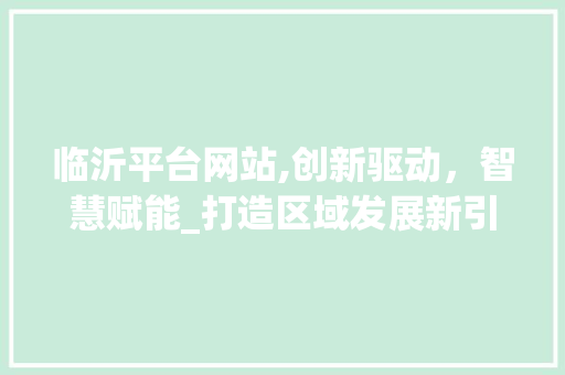 临沂平台网站,创新驱动，智慧赋能_打造区域发展新引擎 临沂平台网站,创新驱动，智慧赋能_打造区域发展新引擎 网站开发