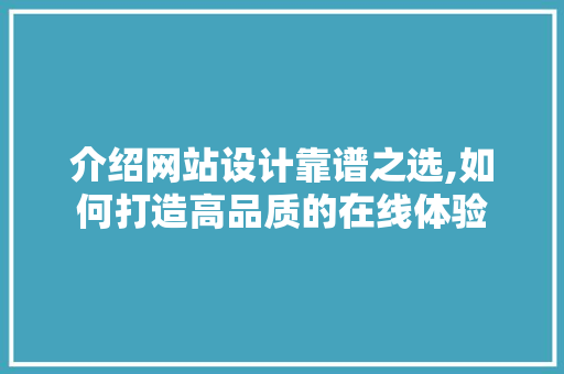 介绍网站设计靠谱之选,如何打造高品质的在线体验