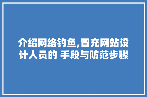 介绍网络钓鱼,冒充网站设计人员的 手段与防范步骤