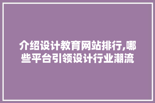 介绍设计教育网站排行,哪些平台引领设计行业潮流 介绍设计教育网站排行,哪些平台引领设计行业潮流 百度算法