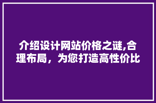 介绍设计网站价格之谜,合理布局，为您打造高性价比设计之旅
