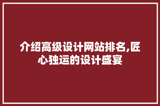 介绍高级设计网站排名,匠心独运的设计盛宴 介绍高级设计网站排名,匠心独运的设计盛宴 网站优化