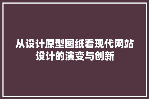 从设计原型图纸看现代网站设计的演变与创新 从设计原型图纸看现代网站设计的演变与创新 百度算法