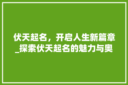 伏天起名，开启人生新篇章_探索伏天起名的魅力与奥秘