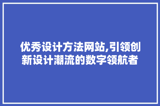 优秀设计方法网站,引领创新设计潮流的数字领航者 优秀设计方法网站,引领创新设计潮流的数字领航者 网站开发