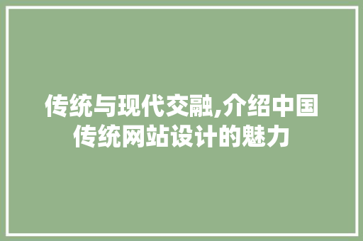 传统与现代交融,介绍中国传统网站设计的魅力