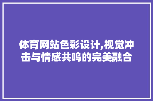 体育网站色彩设计,视觉冲击与情感共鸣的完美融合 体育网站色彩设计,视觉冲击与情感共鸣的完美融合 网站开发