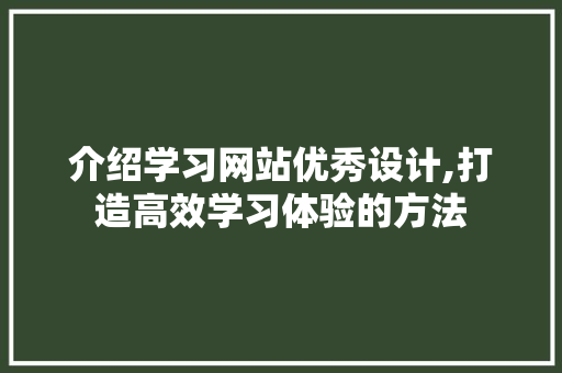 介绍学习网站优秀设计,打造高效学习体验的方法
