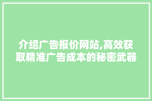 介绍广告报价网站,高效获取精准广告成本的秘密武器
