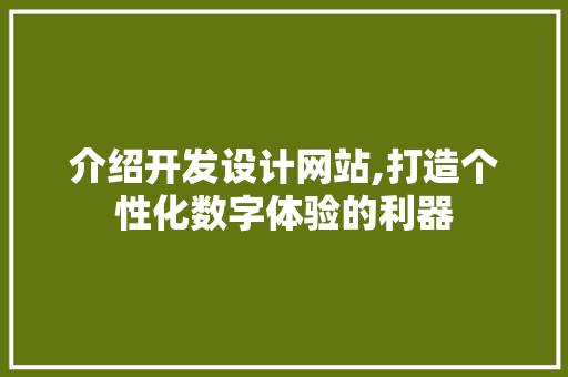 介绍开发设计网站,打造个性化数字体验的利器