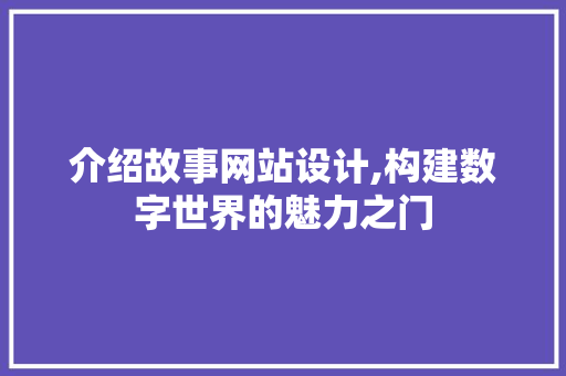 介绍故事网站设计,构建数字世界的魅力之门