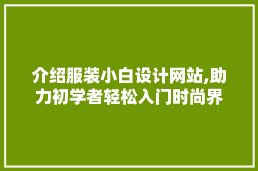 介绍服装小白设计网站,助力初学者轻松入门时尚界