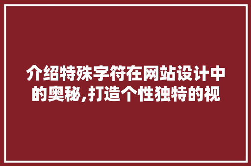介绍特殊字符在网站设计中的奥秘,打造个性独特的视觉盛宴