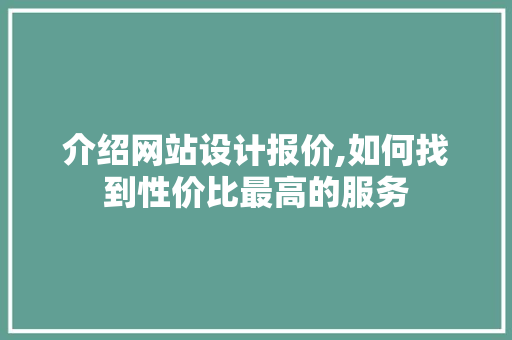 介绍网站设计报价,如何找到性价比最高的服务 介绍网站设计报价,如何找到性价比最高的服务 头条优化