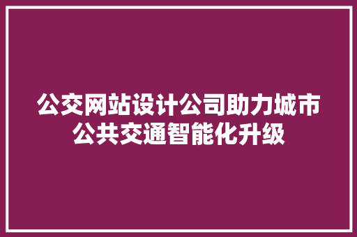公交网站设计公司助力城市公共交通智能化升级