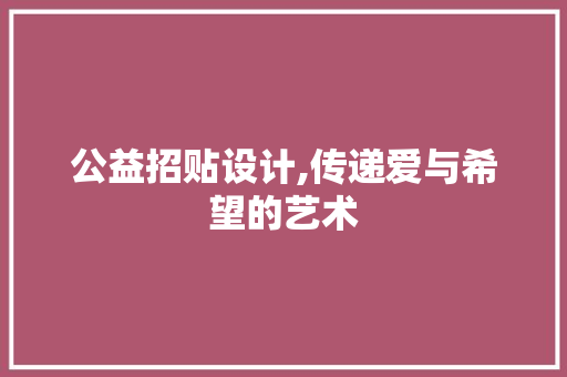 公益招贴设计,传递爱与希望的艺术 公益招贴设计,传递爱与希望的艺术 小程序开发